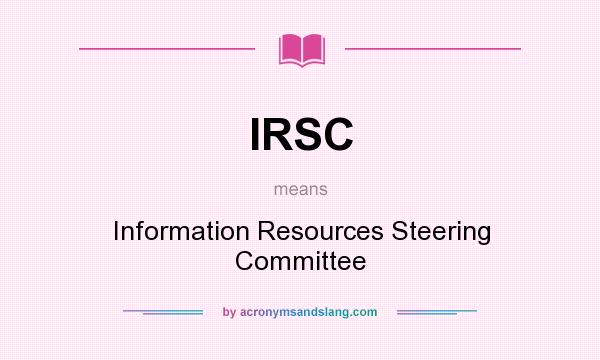 What does IRSC mean? It stands for Information Resources Steering Committee