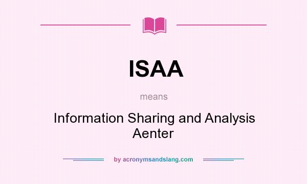 What does ISAA mean? It stands for Information Sharing and Analysis Aenter