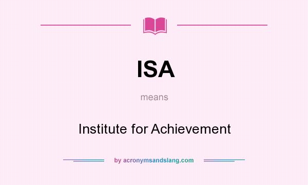 What does ISA mean? It stands for Institute for Achievement