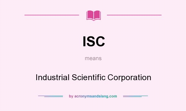 What does ISC mean? It stands for Industrial Scientific Corporation