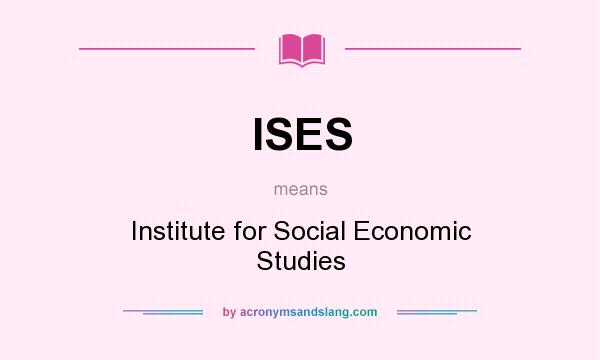 What does ISES mean? It stands for Institute for Social Economic Studies