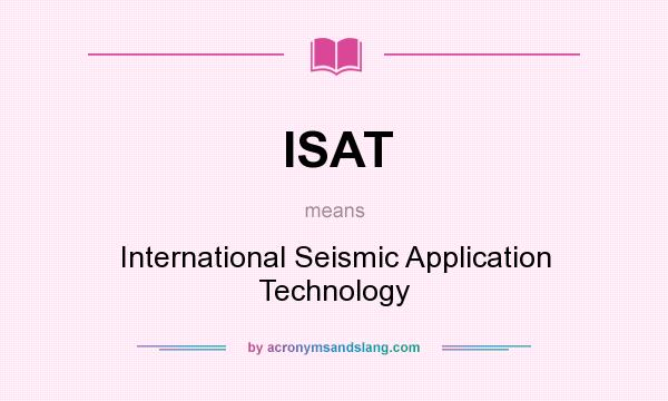 What does ISAT mean? It stands for International Seismic Application Technology
