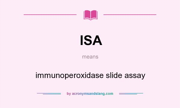 What does ISA mean? It stands for immunoperoxidase slide assay