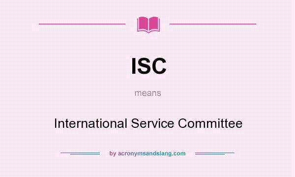 What does ISC mean? It stands for International Service Committee