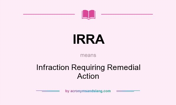What does IRRA mean? It stands for Infraction Requiring Remedial Action