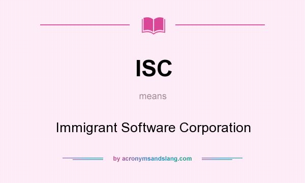 What does ISC mean? It stands for Immigrant Software Corporation