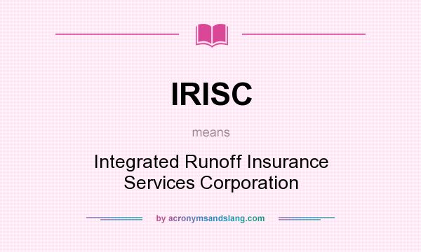 What does IRISC mean? It stands for Integrated Runoff Insurance Services Corporation