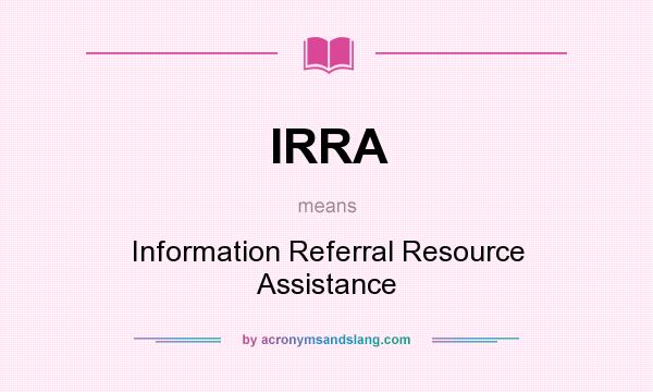 What does IRRA mean? It stands for Information Referral Resource Assistance