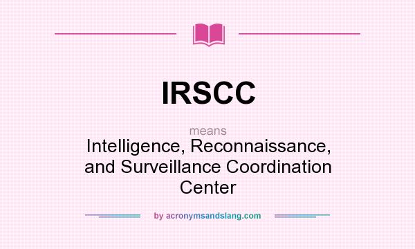 What does IRSCC mean? It stands for Intelligence, Reconnaissance, and Surveillance Coordination Center