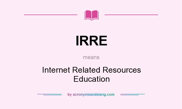 What does IRRE mean? It stands for Internet Related Resources Education