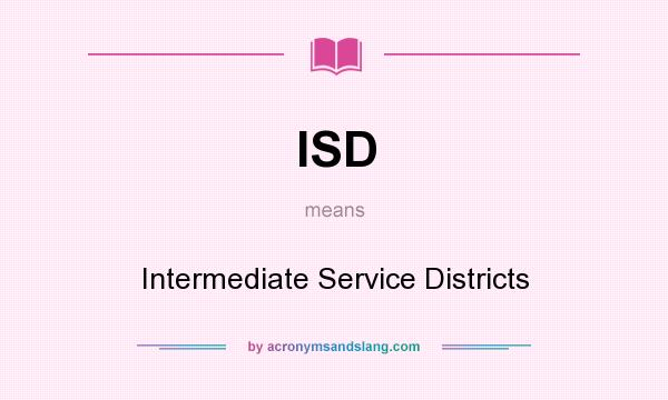 What does ISD mean? It stands for Intermediate Service Districts