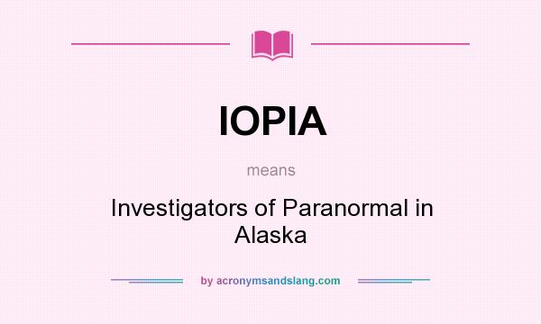 What does IOPIA mean? It stands for Investigators of Paranormal in Alaska