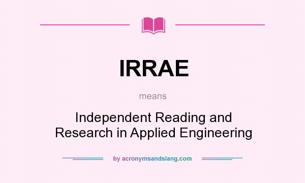 What does IRRAE mean? It stands for Independent Reading and Research in Applied Engineering