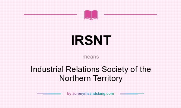 What does IRSNT mean? It stands for Industrial Relations Society of the Northern Territory
