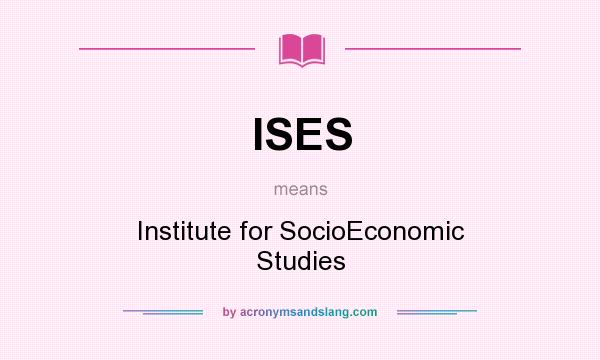 What does ISES mean? It stands for Institute for SocioEconomic Studies