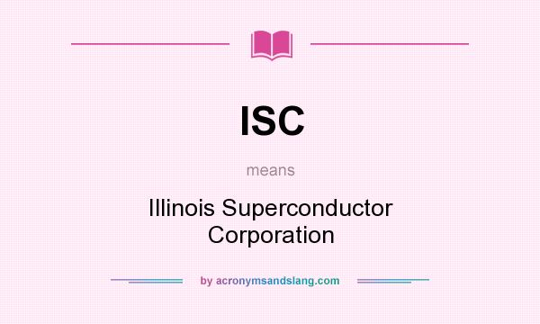 What does ISC mean? It stands for Illinois Superconductor Corporation