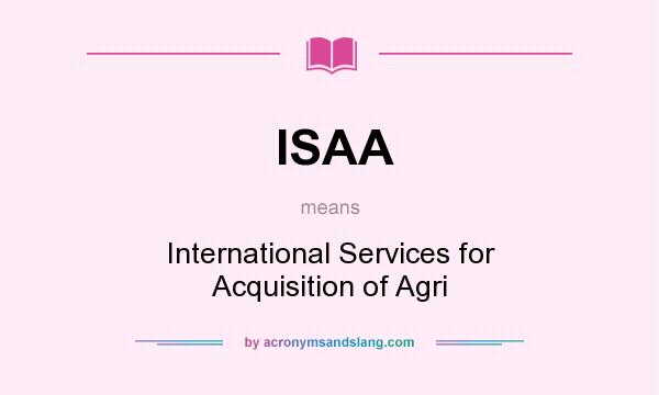 What does ISAA mean? It stands for International Services for Acquisition of Agri