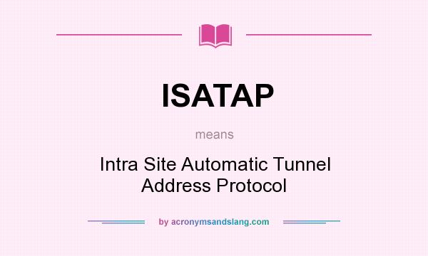 What does ISATAP mean? It stands for Intra Site Automatic Tunnel Address Protocol