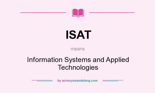 What does ISAT mean? It stands for Information Systems and Applied Technologies