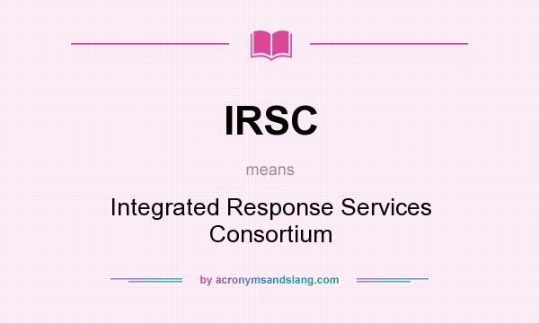 What does IRSC mean? It stands for Integrated Response Services Consortium