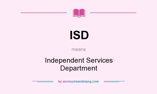 What does ISD mean? It stands for Independent Services Department