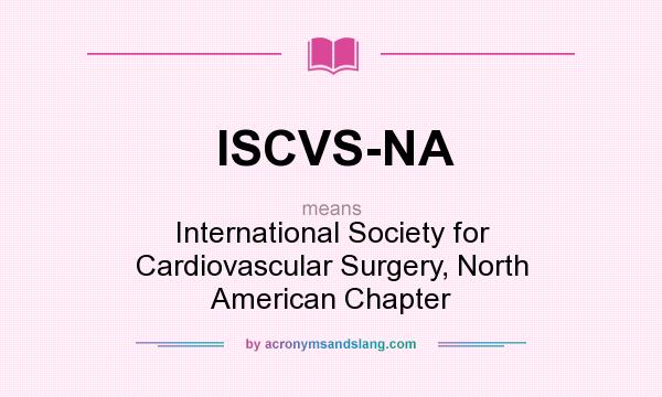 What does ISCVS-NA mean? It stands for International Society for Cardiovascular Surgery, North American Chapter