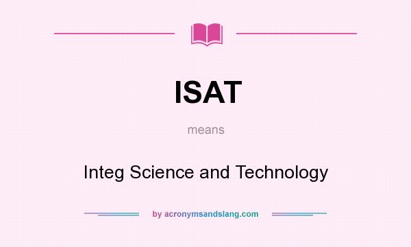 What does ISAT mean? It stands for Integ Science and Technology