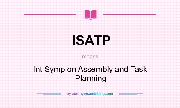 What does ISATP mean? It stands for Int Symp on Assembly and Task Planning