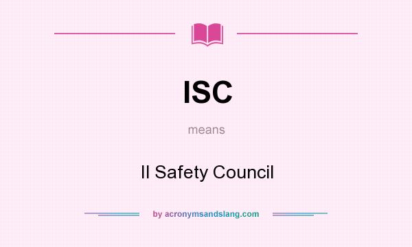 What does ISC mean? It stands for Il Safety Council