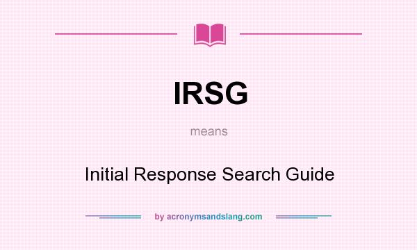 What does IRSG mean? It stands for Initial Response Search Guide