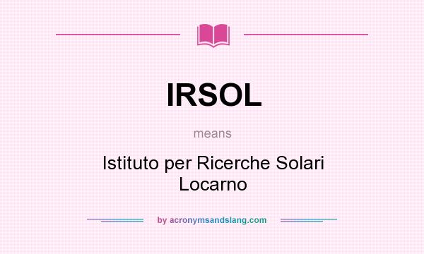 What does IRSOL mean? It stands for Istituto per Ricerche Solari Locarno