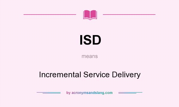 What does ISD mean? It stands for Incremental Service Delivery