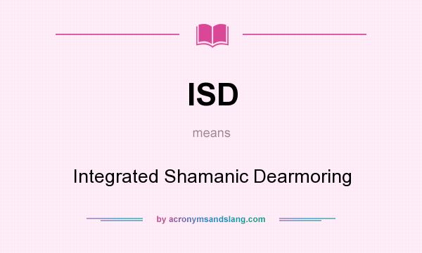 What does ISD mean? It stands for Integrated Shamanic Dearmoring