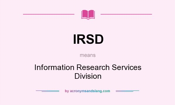 What does IRSD mean? It stands for Information Research Services Division