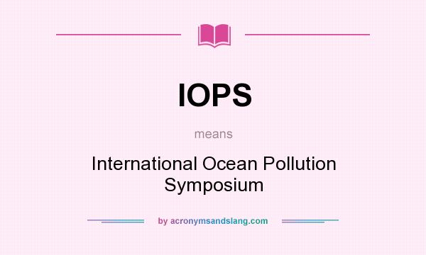 What does IOPS mean? It stands for International Ocean Pollution Symposium