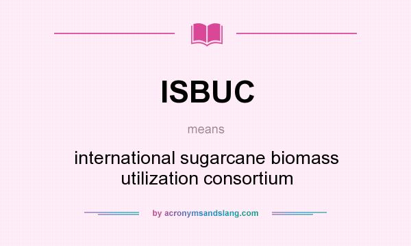 What does ISBUC mean? It stands for international sugarcane biomass utilization consortium