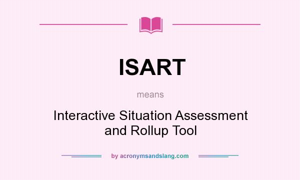 What does ISART mean? It stands for Interactive Situation Assessment and Rollup Tool