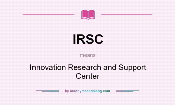 What does IRSC mean? It stands for Innovation Research and Support Center