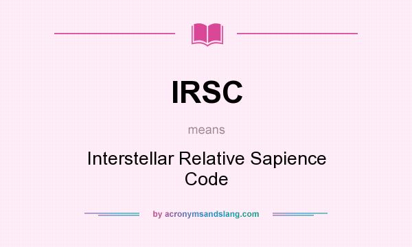 What does IRSC mean? It stands for Interstellar Relative Sapience Code