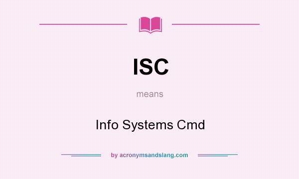 What does ISC mean? It stands for Info Systems Cmd