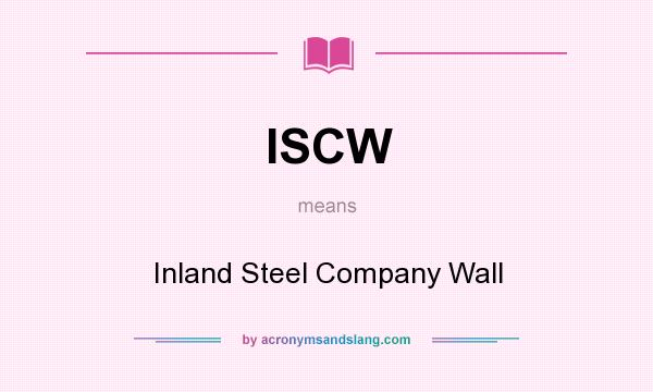 What does ISCW mean? It stands for Inland Steel Company Wall