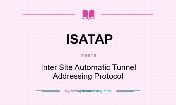What does ISATAP mean? It stands for Inter Site Automatic Tunnel Addressing Protocol