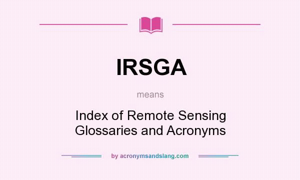 What does IRSGA mean? It stands for Index of Remote Sensing Glossaries and Acronyms