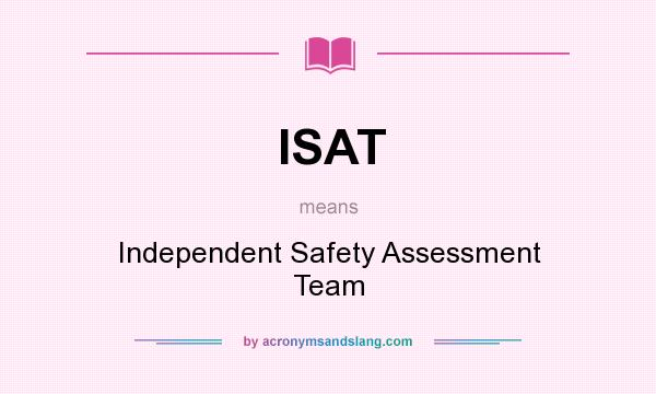 What does ISAT mean? It stands for Independent Safety Assessment Team
