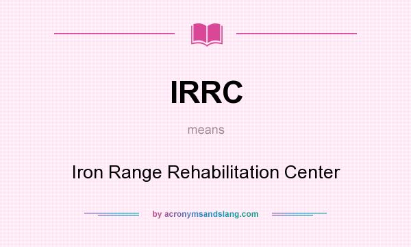 What does IRRC mean? It stands for Iron Range Rehabilitation Center