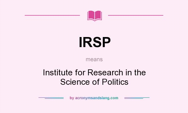 What does IRSP mean? It stands for Institute for Research in the Science of Politics
