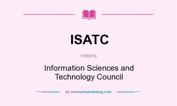 What does ISATC mean? It stands for Information Sciences and Technology Council