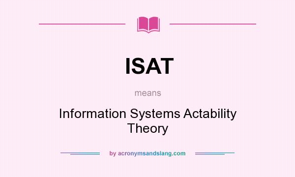 What does ISAT mean? It stands for Information Systems Actability Theory