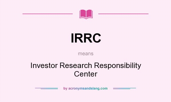 What does IRRC mean? It stands for Investor Research Responsibility Center