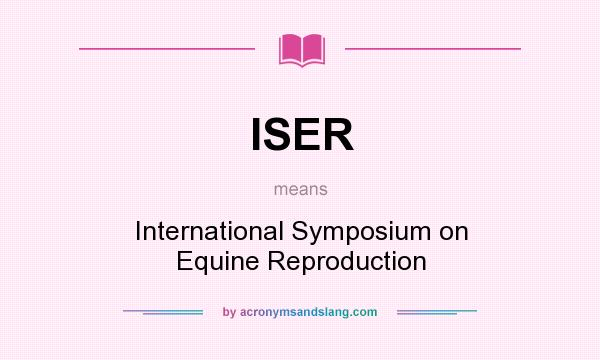 What does ISER mean? It stands for International Symposium on Equine Reproduction